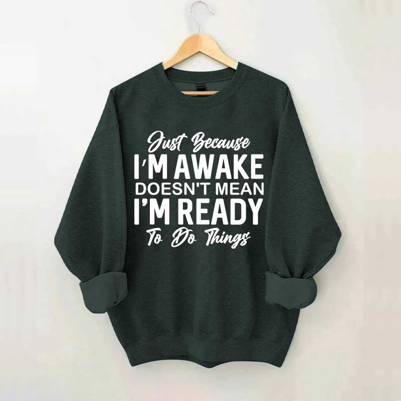 Just Because I'm Awake Sweatshirt