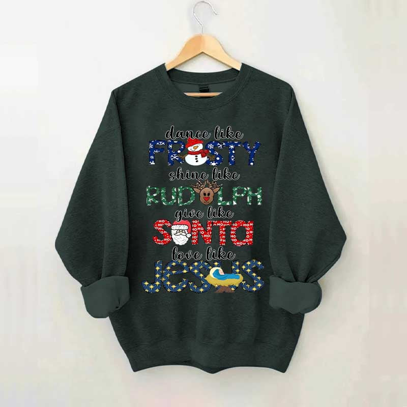 Dance Like Frosty Shine like Rudolph Give like Santa Love Like Jesus Sweatshirt