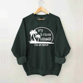 It's 5 O'clock Everywhere I'm Retired Sweatshirt