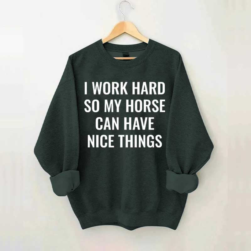 I Work Hard So My Horse Can Have Nice Things Horses Sweatshirt