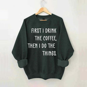 First I Drink The Coffee Then I Do The Things Sweatshirt