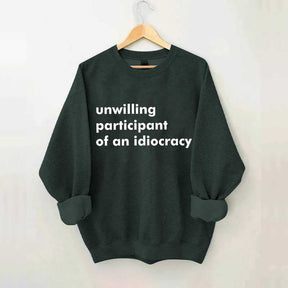 Unwilling Participant of an Idiocracy Sweatshirt