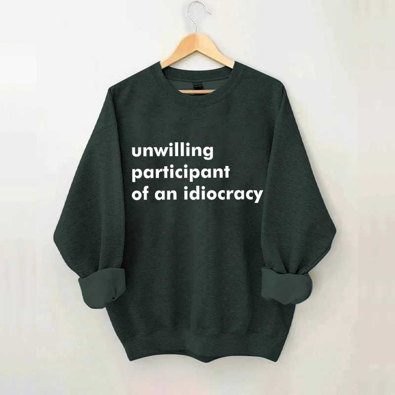 Unwilling Participant of an Idiocracy Sweatshirt