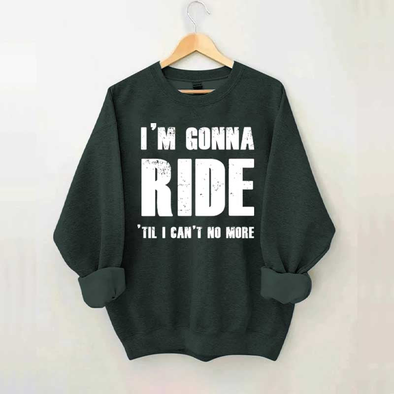 I'm Gonna Ride 'Til I Can't No More Horse Sweatshirt