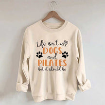 Life Isn't All Dogs And Pilates But It Should Be Sweatshirt