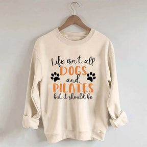Life Isn't All Dogs And Pilates But It Should Be Sweatshirt