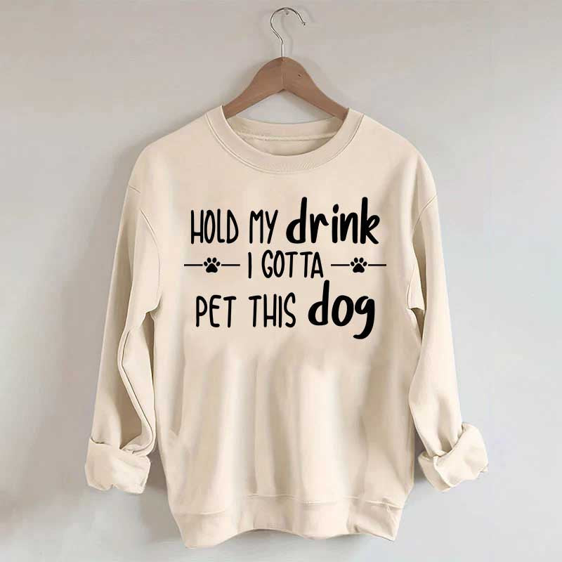 Hold My Drink I Gotta Pet This Dog Swetashirt