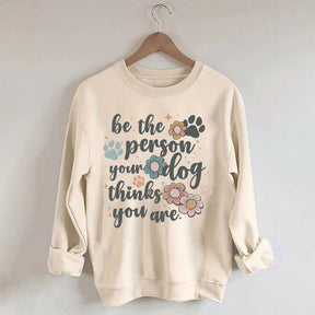 Be The Person Your Dog Thinks You Are Sweatshirt