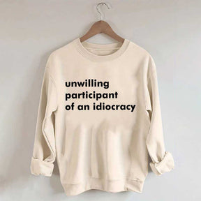 Unwilling Participant of an Idiocracy Sweatshirt