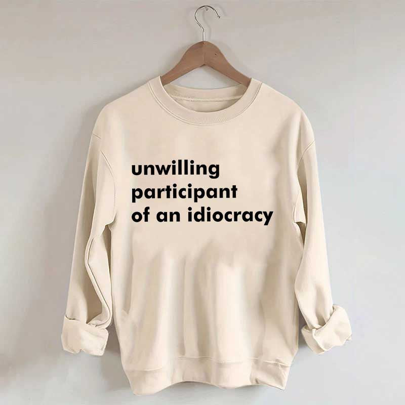Unwilling Participant of an Idiocracy Sweatshirt