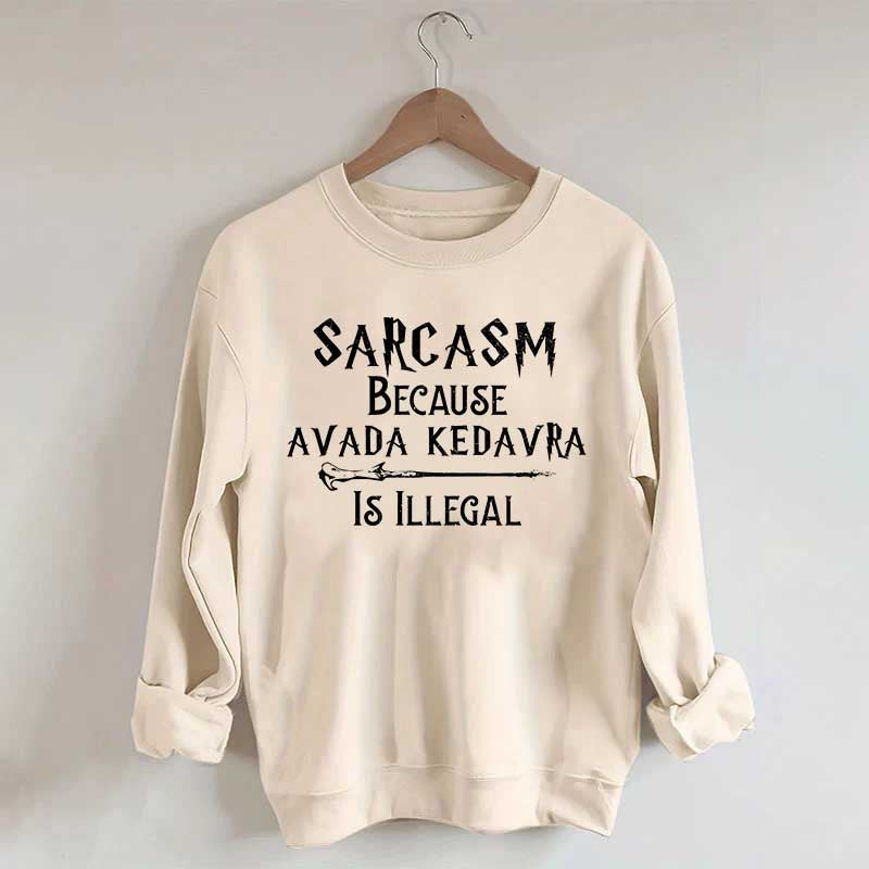 Sarcasm Because Avada Kedavra Is Illegal Sweatshirt