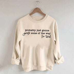 Probably Just Gonna Jingle Some Of The Way I'm Tired Sweatshirt