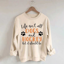 Life Isn't All Dogs And Hockey But It Should Be Sweatshirt