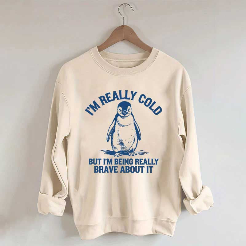 I'm Really Cold But I'm Being Really Brave About It Sweatshirt