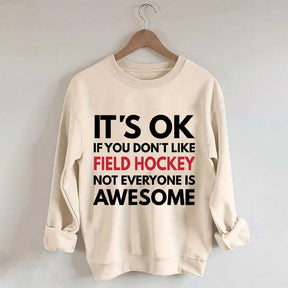 It's OK If You Don't Like Field Hockey Not Everyone Is Awesome Sweatshirt