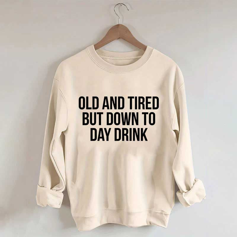Old And Tired But Down To Day Drink Sweatshirt