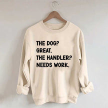 The Dog Great The Handler Needs Work Sweatshirt
