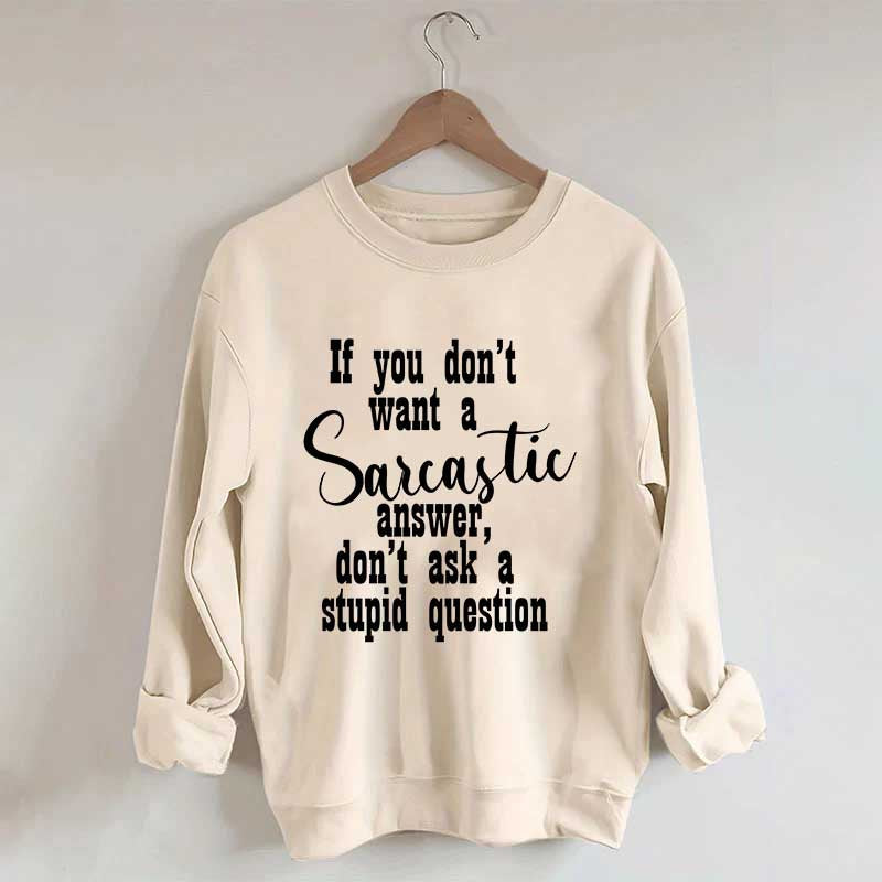 If You Don't Want A Sarcastic Answer Don't Ask A Stupid Question Funny Sweatshirt