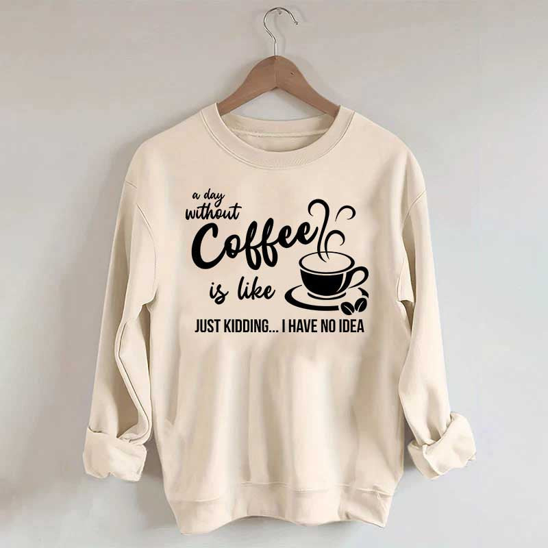 A Day Without Coffee Is Like Funny Coffee Lover Sweatshirt