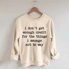 I Don't Get Enough Credit For The Things I Manage Not To Say Sweatshirt