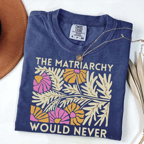 The Matriarchy Would Never T-Shirt