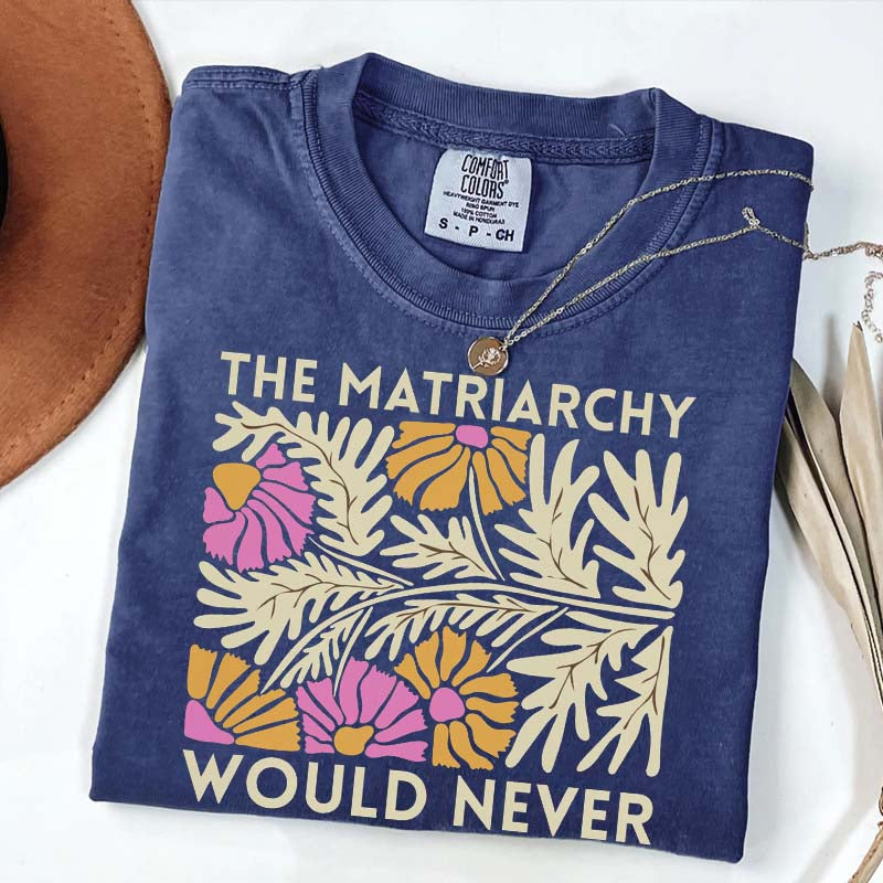 The Matriarchy Would Never T-Shirt