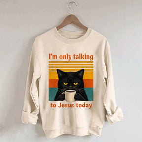 I'm Only Talking To Jesus Today Sweatshirt