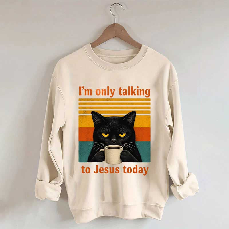 I'm Only Talking To Jesus Today Sweatshirt