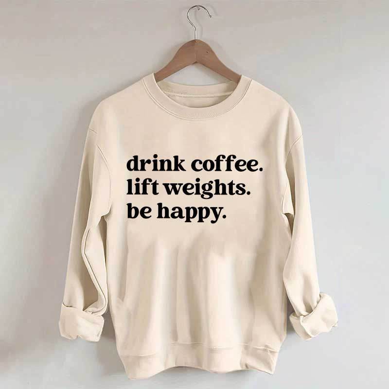 Drink Coffee Lift Weights Be Happy Sweatshirt