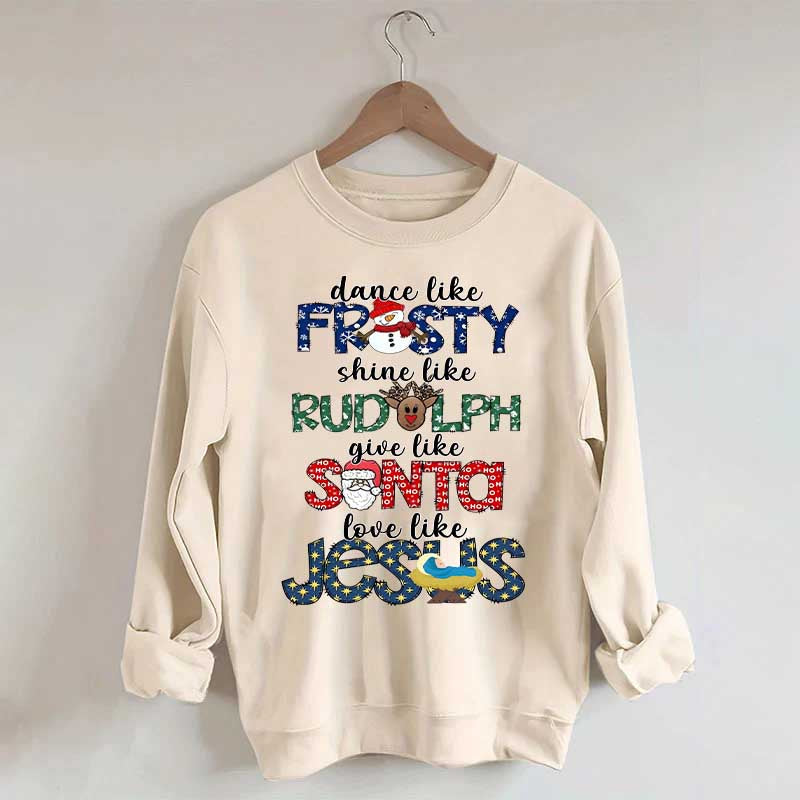 Dance Like Frosty Shine like Rudolph Give like Santa Love Like Jesus Sweatshirt