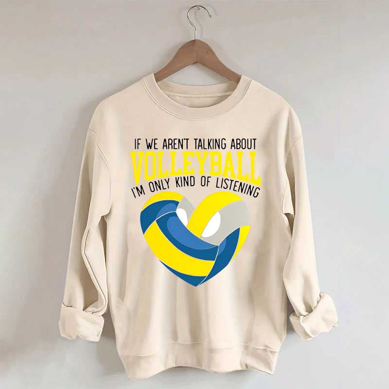 If We Aren't Talking About Volleyball I'm Only Kind Of Listening Sweatshirt