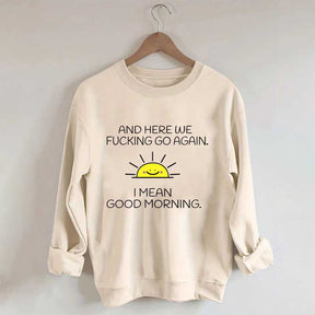 And Here We Fucking Go Again I Mean Good Morning Sweatshirt