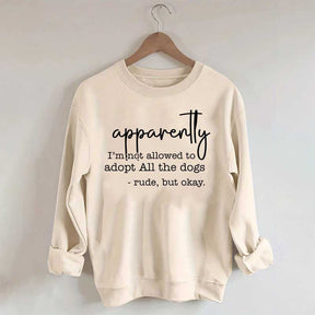 Apparently I Am Not Allowed To Adopt All The Dogs Quote Sweatshirt