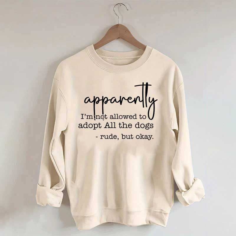 Apparently I Am Not Allowed To Adopt All The Dogs Quote Sweatshirt