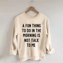 A Fun Thing To Do In The Morning Is Not Talk To Me Sweatshirt