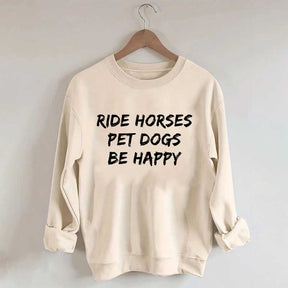 Ride Horses Pet Dogs Be Happy Sweatshirt