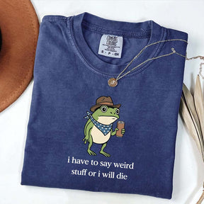 I Have To Say Weird Stuff Or I Will Die Funny T-Shirt