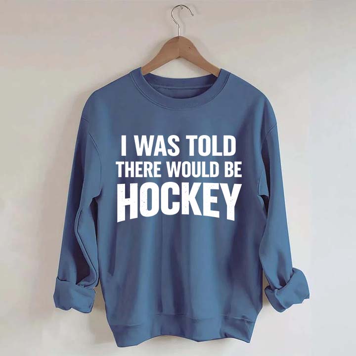 I Was Told There Would Be Hockey Sweatshirt