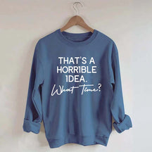 That's A Horrible Idea What Time Sweatshirt