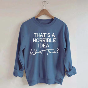That's A Horrible Idea What Time Sweatshirt