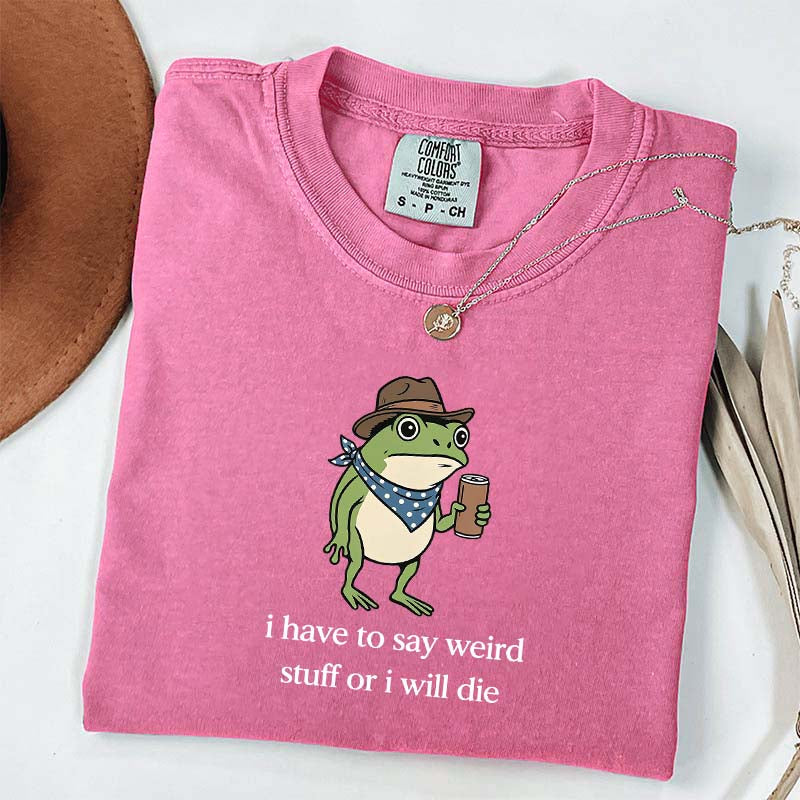 I Have To Say Weird Stuff Or I Will Die Funny T-Shirt