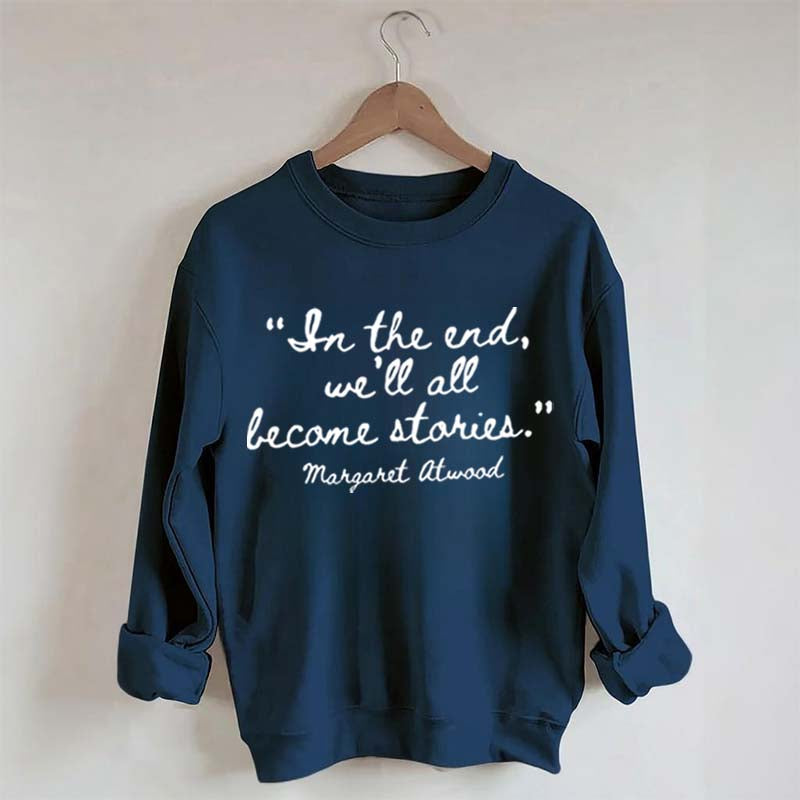 In The End We'll All Become Stories Sweatshirt
