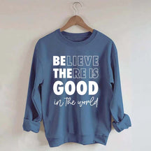 Believe There is Good in the World Sweatshirt