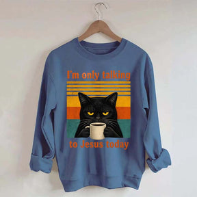 I'm Only Talking To Jesus Today Sweatshirt