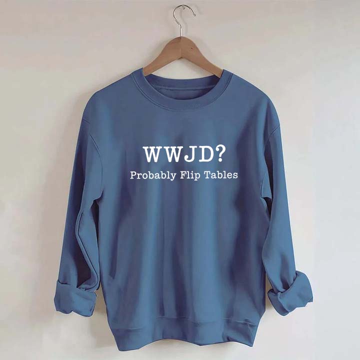WWJD Probably Flip Tables Faith Based Religous Sweatshirt