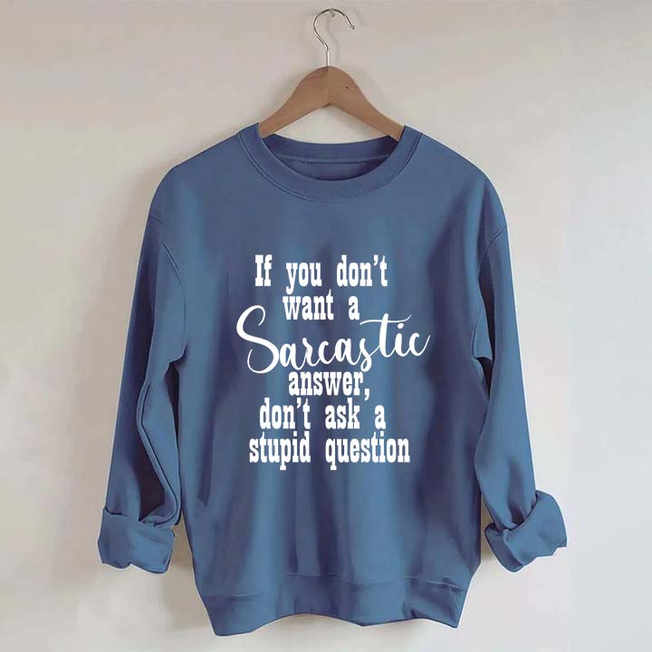 If You Don't Want A Sarcastic Answer Don't Ask A Stupid Question Funny Sweatshirt