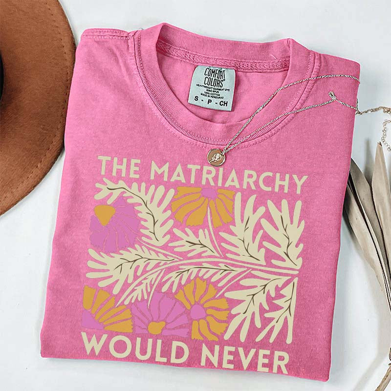 The Matriarchy Would Never T-Shirt