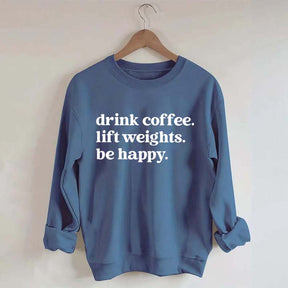 Drink Coffee Lift Weights Be Happy Sweatshirt