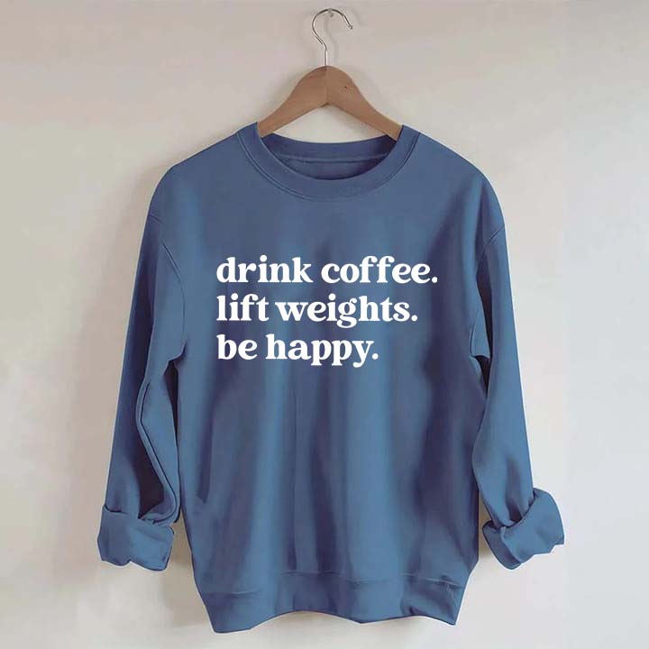 Drink Coffee Lift Weights Be Happy Sweatshirt