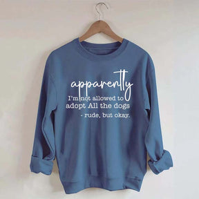 Apparently I Am Not Allowed To Adopt All The Dogs Quote Sweatshirt